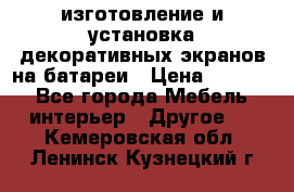 изготовление и установка декоративных экранов на батареи › Цена ­ 3 200 - Все города Мебель, интерьер » Другое   . Кемеровская обл.,Ленинск-Кузнецкий г.